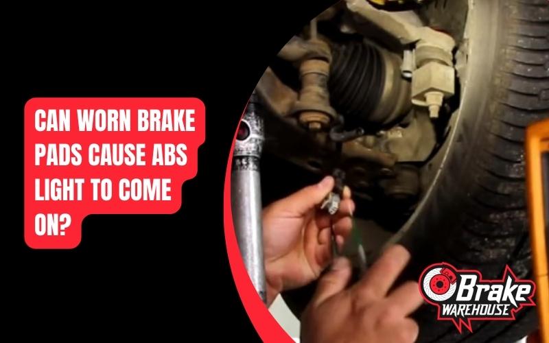 Can Worn Brake Pads Cause ABS Light to Come On