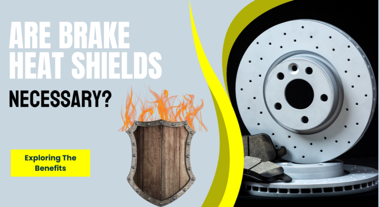 Are Brake Heat Shields Necessary? Exploring The Benefits
